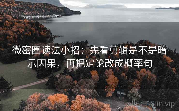 微密圈读法小招:先看剪辑是不是暗示因果,再把定论改成概率句 第2张 微密圈读法小招:先看剪辑是不是暗示因果,再把定论改成概率句 第2张