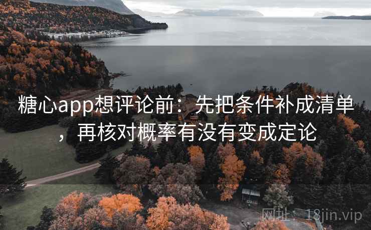 糖心app想评论前:先把条件补成清单,再核对概率有没有变成定论 第1张 糖心app想评论前:先把条件补成清单,再核对概率有没有变成定论 第1张