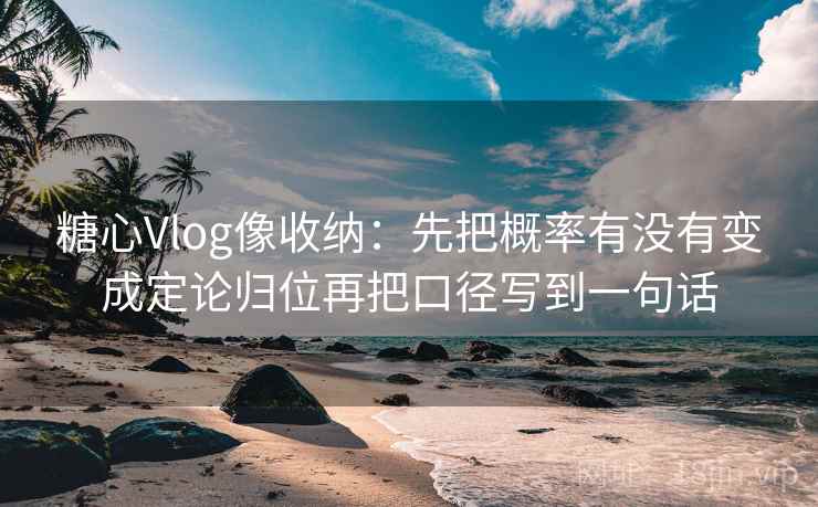 糖心Vlog像收纳:先把概率有没有变成定论归位再把口径写到一句话