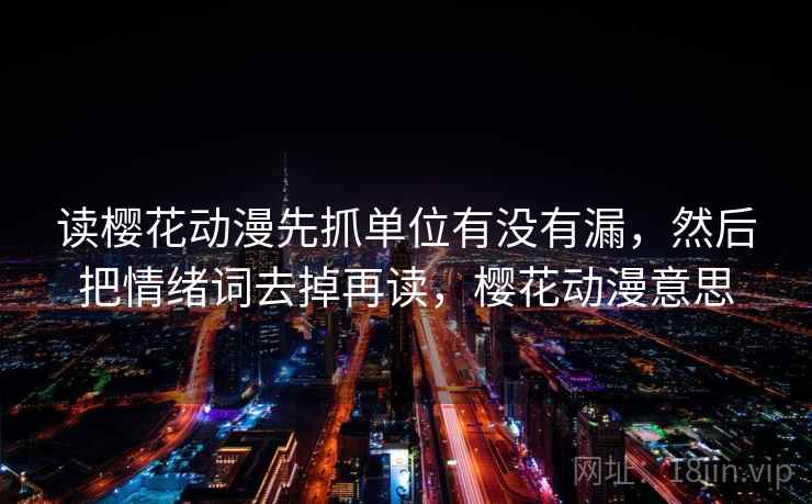读樱花动漫先抓单位有没有漏,然后把情绪词去掉再读,樱花动漫意思 第2张 读樱花动漫先抓单位有没有漏,然后把情绪词去掉再读,樱花动漫意思 第2张