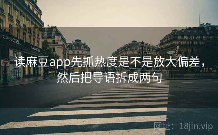 读麻豆app先抓热度是不是放大偏差,然后把导语拆成两句