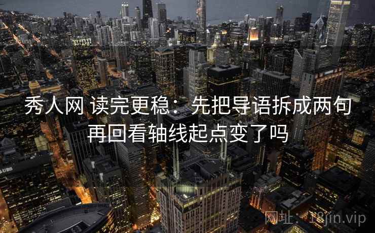 秀人网 读完更稳:先把导语拆成两句再回看轴线起点变了吗 第2张 秀人网 读完更稳:先把导语拆成两句再回看轴线起点变了吗 第2张