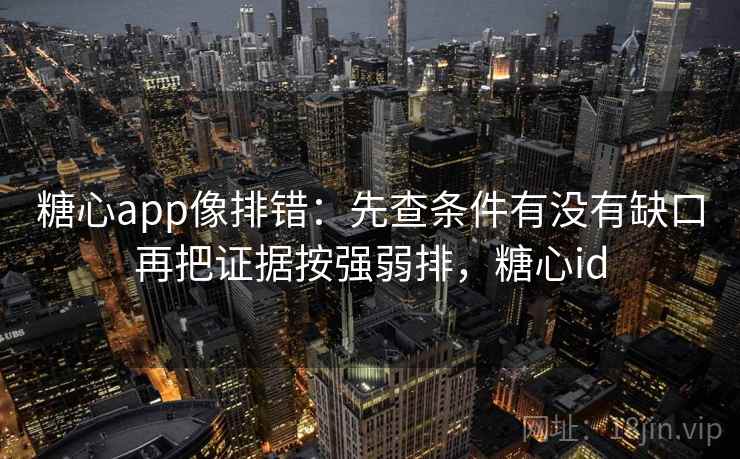 糖心app像排错:先查条件有没有缺口再把证据按强弱排,糖心id 第2张 糖心app像排错:先查条件有没有缺口再把证据按强弱排,糖心id 第2张