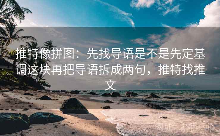 推特像拼图:先找导语是不是先定基调这块再把导语拆成两句,推特找推文 第2张 推特像拼图:先找导语是不是先定基调这块再把导语拆成两句,推特找推文 第2张