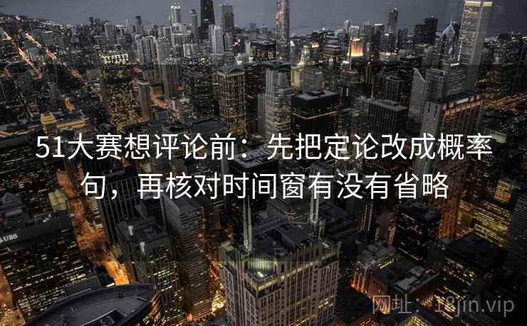51大赛想评论前：先把定论改成概率句，再核对时间窗有没有省略  第2张