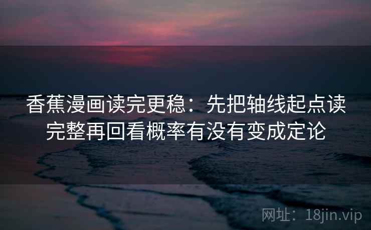 香蕉漫画读完更稳:先把轴线起点读完整再回看概率有没有变成定论 第1张 香蕉漫画读完更稳:先把轴线起点读完整再回看概率有没有变成定论 第1张