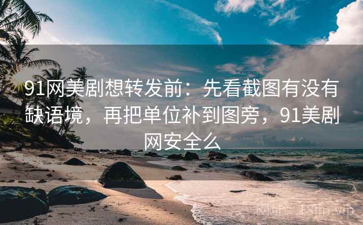 91网美剧想转发前：先看截图有没有缺语境，再把单位补到图旁，91美剧网安全么  第2张