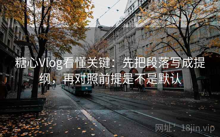 糖心Vlog看懂关键:先把段落写成提纲,再对照前提是不是默认 第2张 糖心Vlog看懂关键:先把段落写成提纲,再对照前提是不是默认 第2张