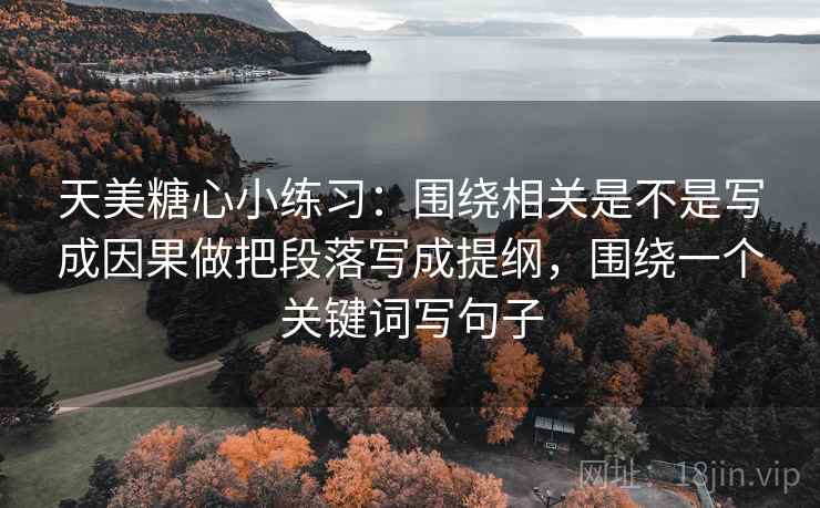 天美糖心小练习：围绕相关是不是写成因果做把段落写成提纲，围绕一个关键词写句子  第2张