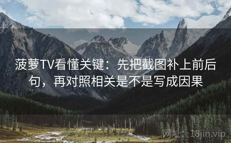 菠萝TV看懂关键:先把截图补上前后句,再对照相关是不是写成因果