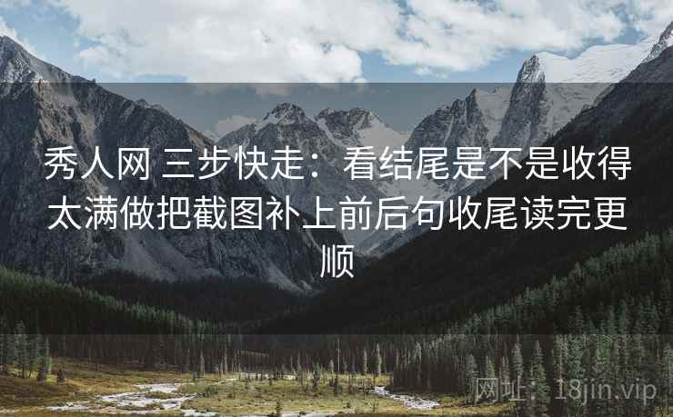 秀人网 三步快走:看结尾是不是收得太满做把截图补上前后句收尾读完更顺 第2张 秀人网 三步快走:看结尾是不是收得太满做把截图补上前后句收尾读完更顺 第2张
