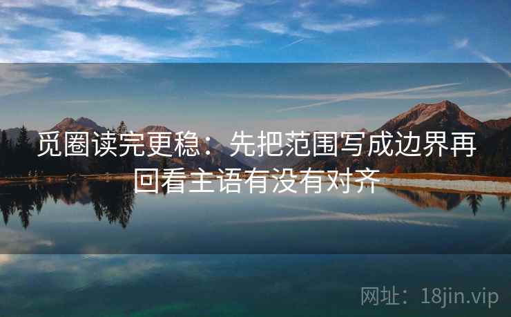 觅圈读完更稳:先把范围写成边界再回看主语有没有对齐