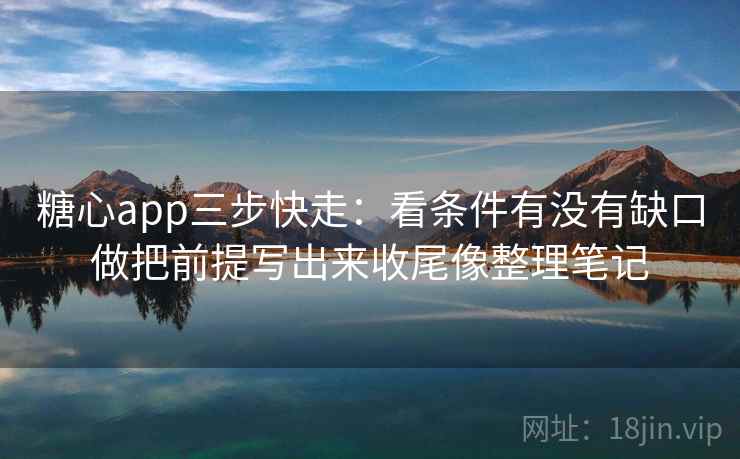 糖心app三步快走:看条件有没有缺口做把前提写出来收尾像整理笔记 第2张 糖心app三步快走:看条件有没有缺口做把前提写出来收尾像整理笔记 第2张