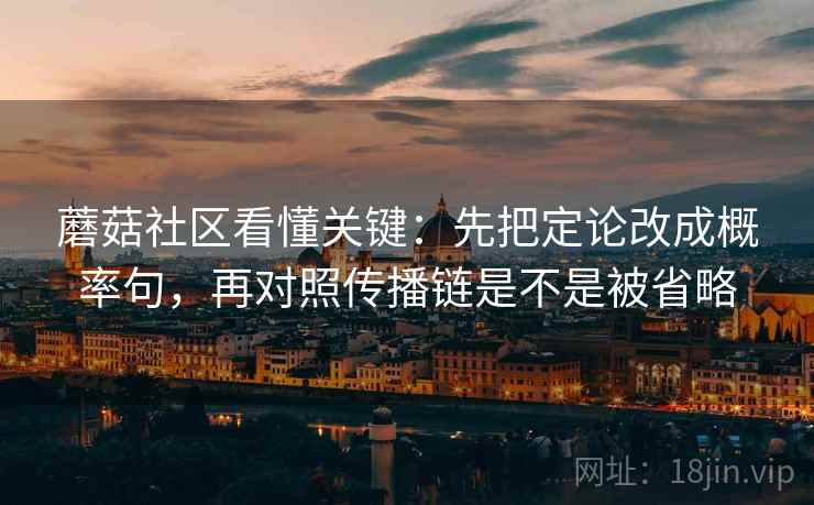 蘑菇社区看懂关键:先把定论改成概率句,再对照传播链是不是被省略 第2张 蘑菇社区看懂关键:先把定论改成概率句,再对照传播链是不是被省略 第2张