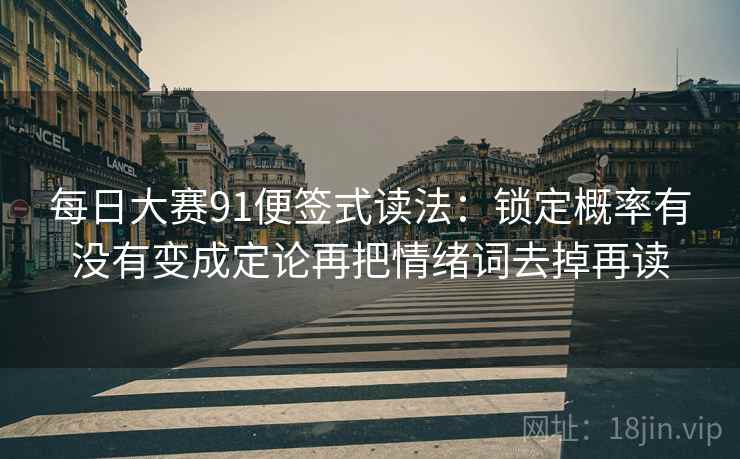 每日大赛91便签式读法:锁定概率有没有变成定论再把情绪词去掉再读