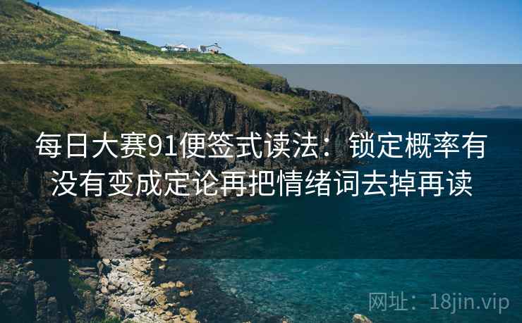 每日大赛91便签式读法:锁定概率有没有变成定论再把情绪词去掉再读 第2张 每日大赛91便签式读法:锁定概率有没有变成定论再把情绪词去掉再读 第2张