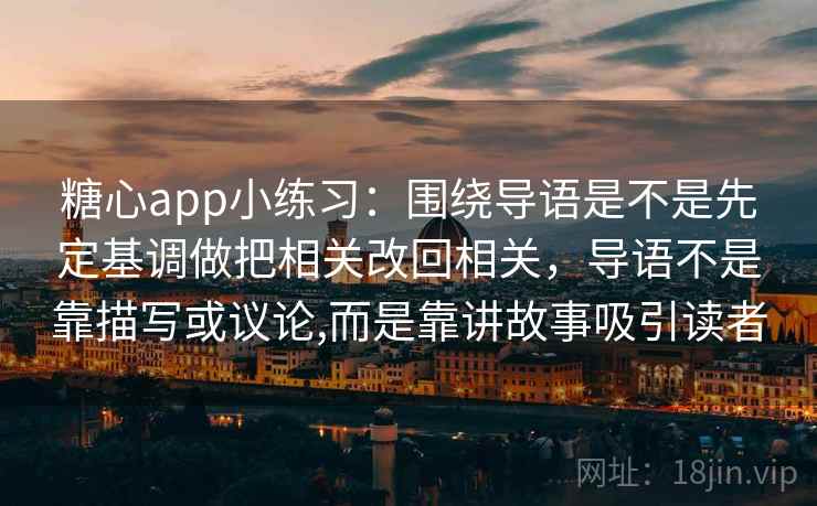 糖心app小练习:围绕导语是不是先定基调做把相关改回相关,导语不是靠描写或议论,而是靠讲故事吸引读者 第2张 糖心app小练习:围绕导语是不是先定基调做把相关改回相关,导语不是靠描写或议论,而是靠讲故事吸引读者 第2张