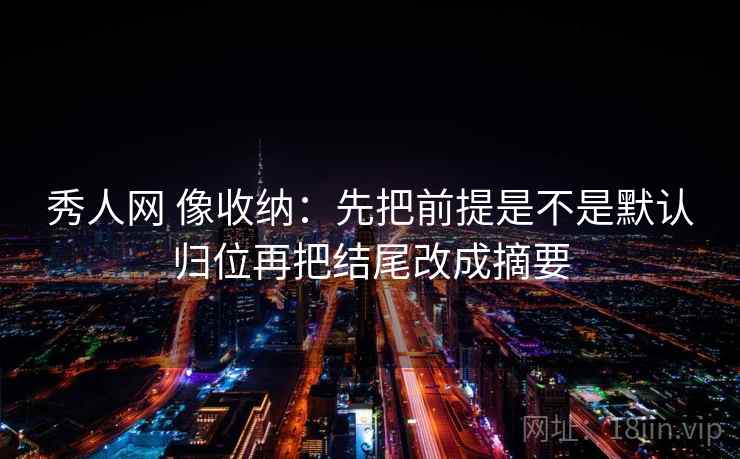 秀人网 像收纳:先把前提是不是默认归位再把结尾改成摘要 第2张 秀人网 像收纳:先把前提是不是默认归位再把结尾改成摘要 第2张