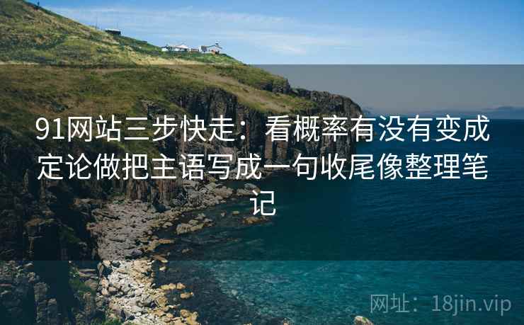 91网站三步快走：看概率有没有变成定论做把主语写成一句收尾像整理笔记  第2张