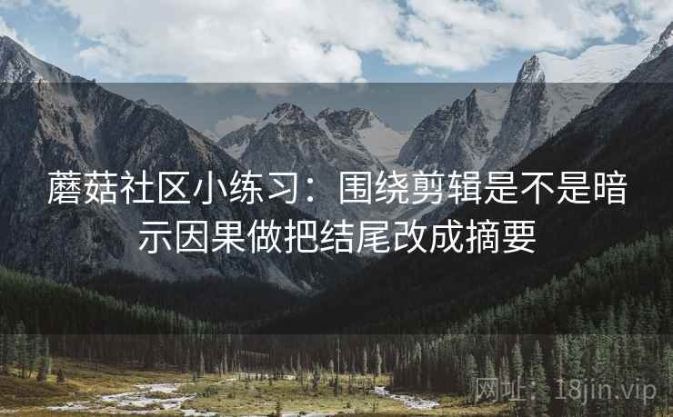 蘑菇社区小练习:围绕剪辑是不是暗示因果做把结尾改成摘要
