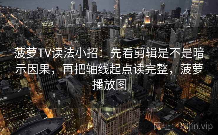菠萝TV读法小招:先看剪辑是不是暗示因果,再把轴线起点读完整,菠萝播放图
