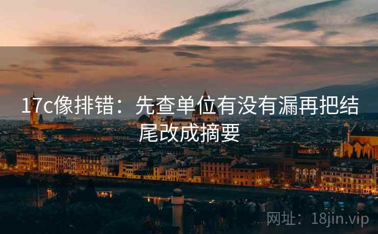 17c像排错:先查单位有没有漏再把结尾改成摘要