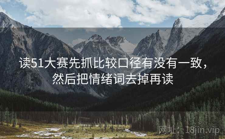读51大赛先抓比较口径有没有一致,然后把情绪词去掉再读