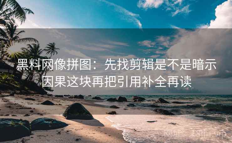 黑料网像拼图:先找剪辑是不是暗示因果这块再把引用补全再读 第2张 黑料网像拼图:先找剪辑是不是暗示因果这块再把引用补全再读 第2张