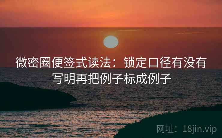 微密圈便签式读法:锁定口径有没有写明再把例子标成例子 第2张 微密圈便签式读法:锁定口径有没有写明再把例子标成例子 第2张