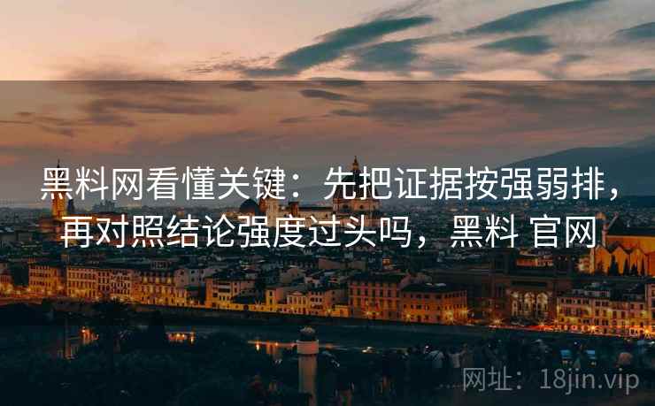 黑料网看懂关键:先把证据按强弱排,再对照结论强度过头吗,黑料 官网