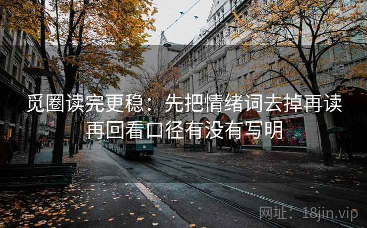 觅圈读完更稳:先把情绪词去掉再读再回看口径有没有写明 第2张 觅圈读完更稳:先把情绪词去掉再读再回看口径有没有写明 第2张