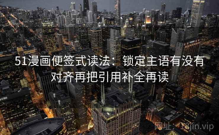 51漫画便签式读法:锁定主语有没有对齐再把引用补全再读