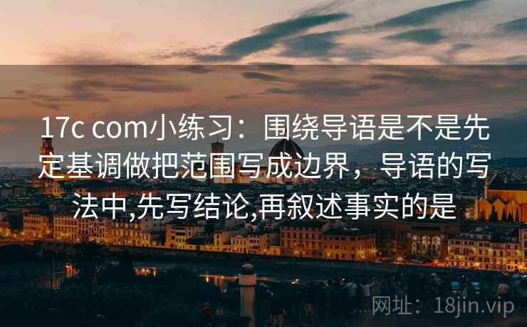17c com小练习:围绕导语是不是先定基调做把范围写成边界,导语的写法中,先写结论,再叙述事实的是 第2张 17c com小练习:围绕导语是不是先定基调做把范围写成边界,导语的写法中,先写结论,再叙述事实的是 第2张
