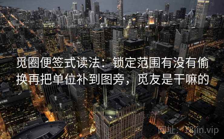 觅圈便签式读法:锁定范围有没有偷换再把单位补到图旁,觅友是干嘛的
