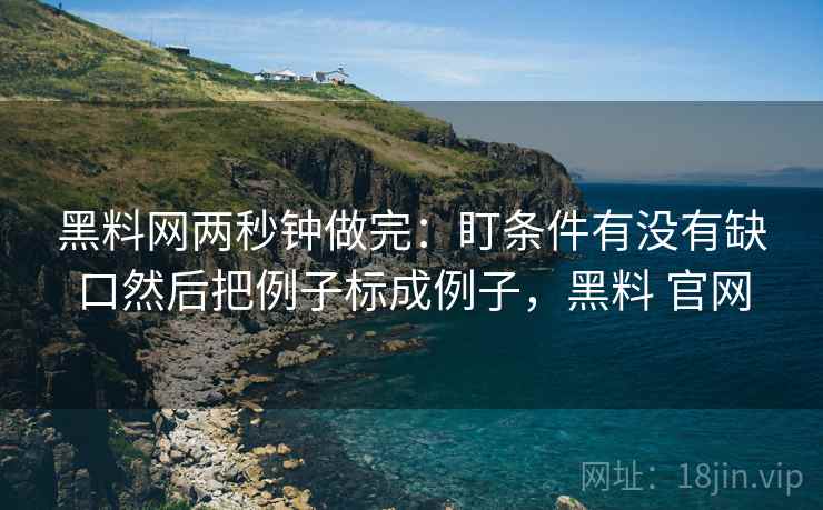 黑料网两秒钟做完:盯条件有没有缺口然后把例子标成例子,黑料 官网 第2张 黑料网两秒钟做完:盯条件有没有缺口然后把例子标成例子,黑料 官网 第2张
