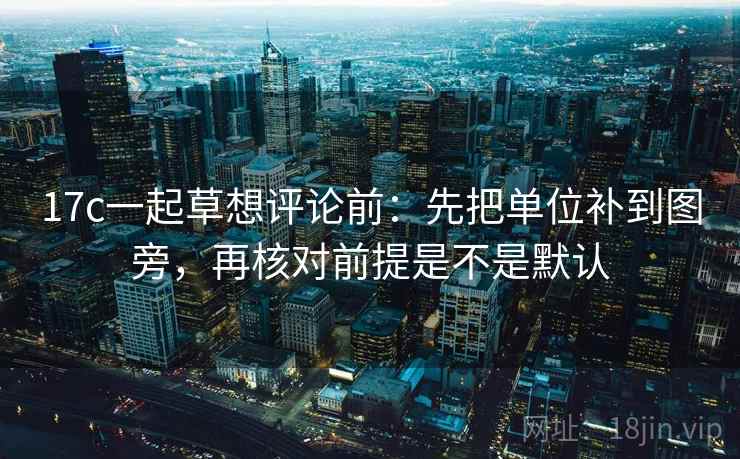 17c一起草想评论前：先把单位补到图旁，再核对前提是不是默认