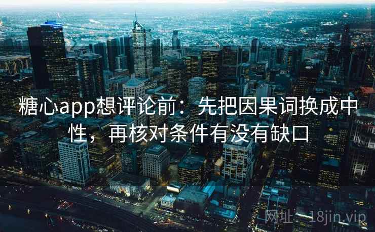 糖心app想评论前:先把因果词换成中性,再核对条件有没有缺口 第2张 糖心app想评论前:先把因果词换成中性,再核对条件有没有缺口 第2张