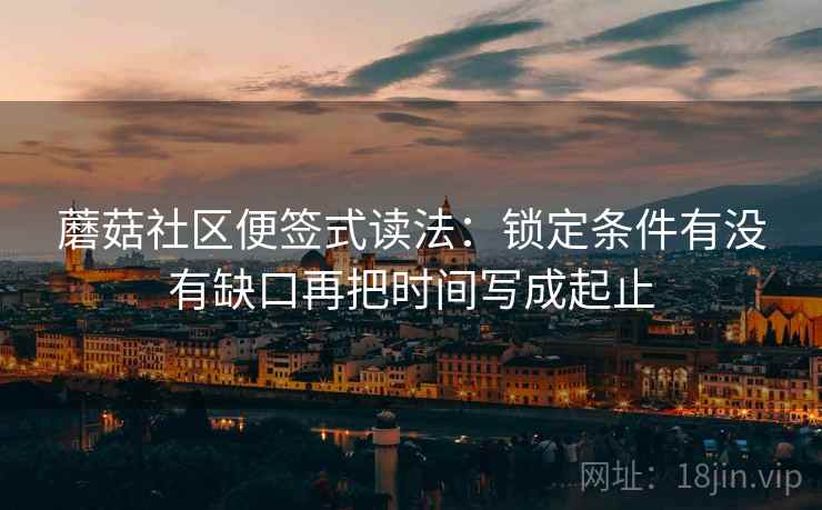 蘑菇社区便签式读法:锁定条件有没有缺口再把时间写成起止