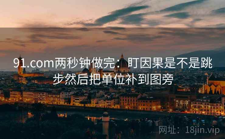 91.com两秒钟做完:盯因果是不是跳步然后把单位补到图旁 第2张 91.com两秒钟做完:盯因果是不是跳步然后把单位补到图旁 第2张