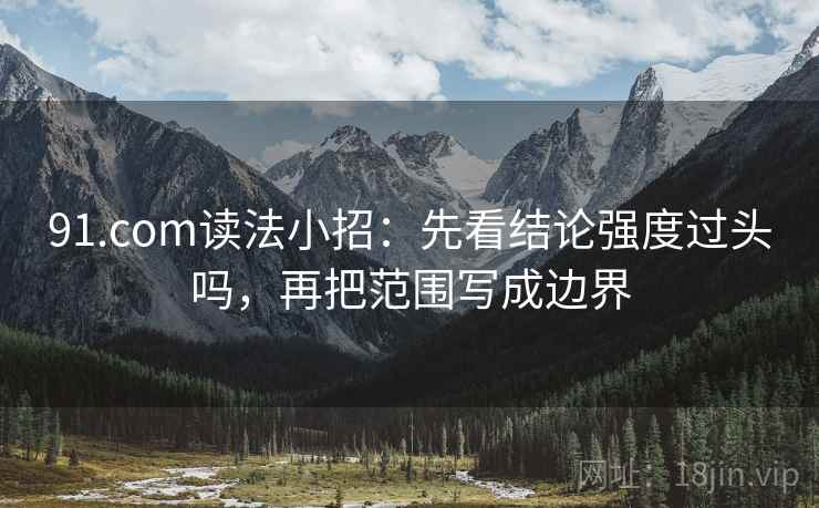 91.com读法小招:先看结论强度过头吗,再把范围写成边界 第2张 91.com读法小招:先看结论强度过头吗,再把范围写成边界 第2张