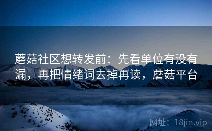 蘑菇社区想转发前:先看单位有没有漏,再把情绪词去掉再读,蘑菇平台 第2张 蘑菇社区想转发前:先看单位有没有漏,再把情绪词去掉再读,蘑菇平台 第2张