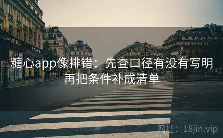 糖心app像排错:先查口径有没有写明再把条件补成清单 第2张 糖心app像排错:先查口径有没有写明再把条件补成清单 第2张